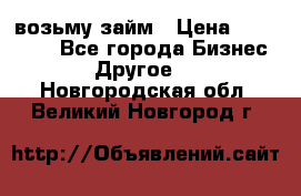 возьму займ › Цена ­ 200 000 - Все города Бизнес » Другое   . Новгородская обл.,Великий Новгород г.